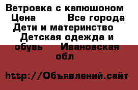  Ветровка с капюшоном › Цена ­ 600 - Все города Дети и материнство » Детская одежда и обувь   . Ивановская обл.